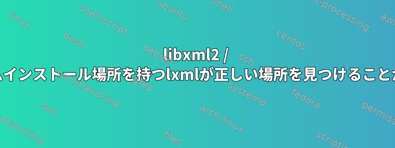 libxml2 / libxsltカスタムインストール場所を持つlxmlが正しい場所を見つけることができません。