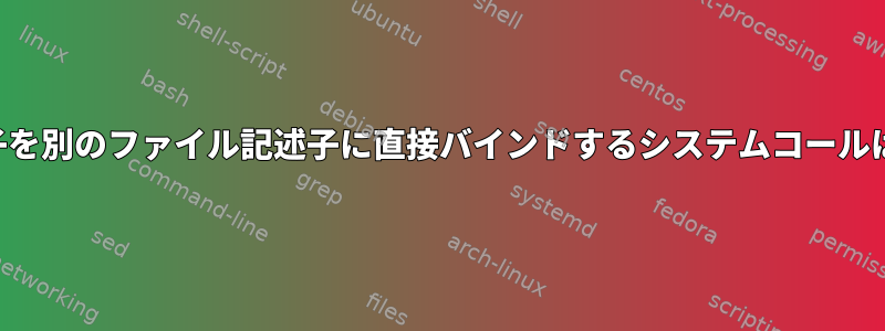 ファイル記述子を別のファイル記述子に直接バインドするシステムコールはありますか？