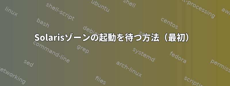 Solarisゾーンの起動を待つ方法（最初）