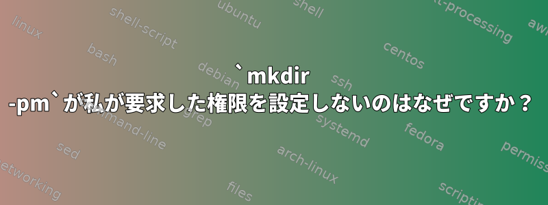 `mkdir -pm`が私が要求した権限を設定しないのはなぜですか？