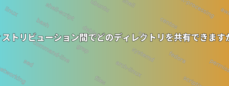 ディストリビューション間でどのディレクトリを共有できますか？