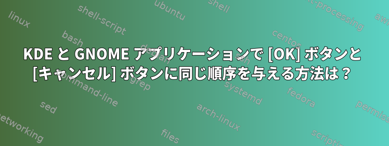 KDE と GNOME アプリケーションで [OK] ボタンと [キャンセル] ボタンに同じ順序を与える方法は？