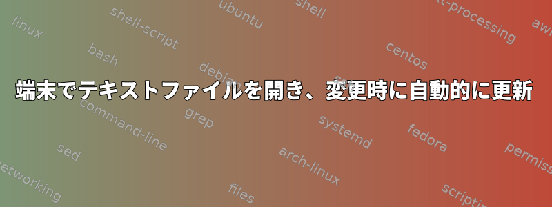 端末でテキストファイルを開き、変更時に自動的に更新