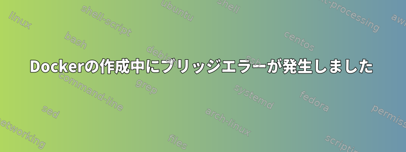 Dockerの作成中にブリッジエラーが発生しました