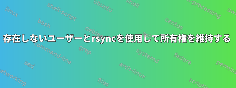 存在しないユーザーとrsyncを使用して所有権を維持する