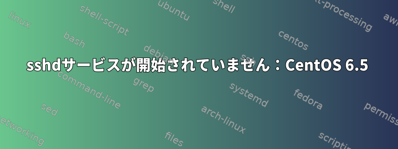 sshdサービスが開始されていません：CentOS 6.5