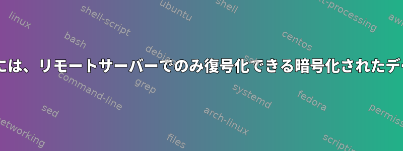 Debianシステムには、リモートサーバーでのみ復号化できる暗号化されたデータがあります。