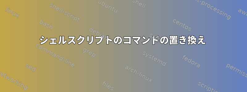 シェルスクリプトのコマンドの置き換え