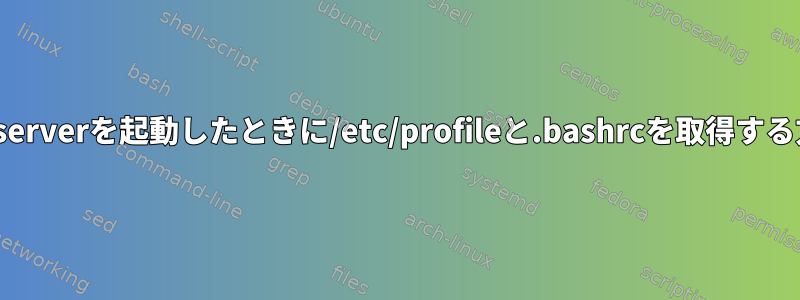 vncserverを起動したときに/etc/profileと.bashrcを取得する方法