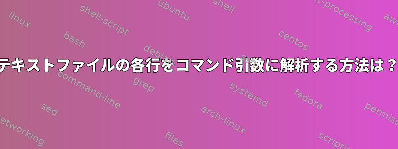 テキストファイルの各行をコマンド引数に解析する方法は？