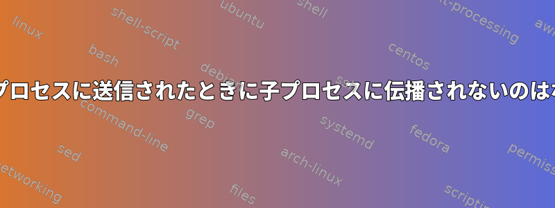 SIGINTが親プロセスに送信されたときに子プロセスに伝播されないのはなぜですか？