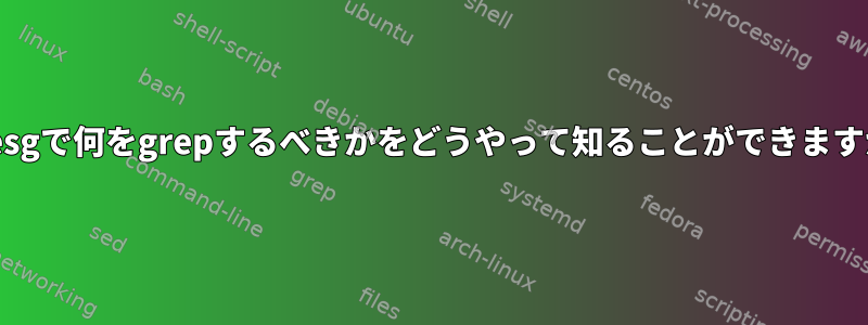 dmesgで何をgrepするべきかをどうやって知ることができますか？