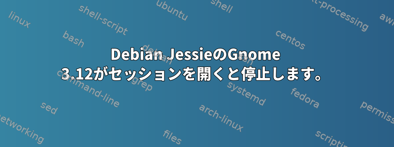 Debian JessieのGnome 3.12がセッションを開くと停止します。