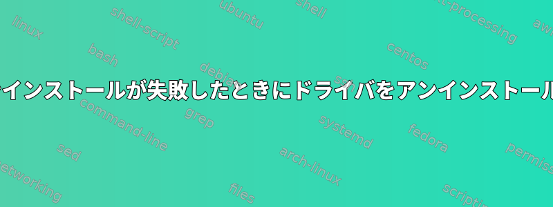 apt-getのアンインストールが失敗したときにドライバをアンインストールする方法は？