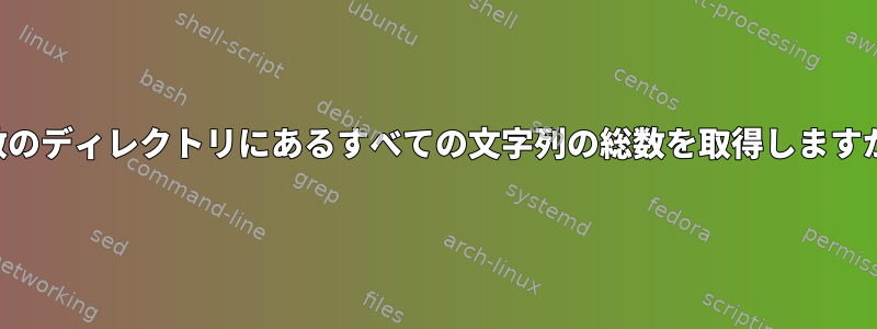 複数のディレクトリにあるすべての文字列の総数を取得しますか？