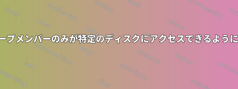 グループメンバーのみが特定のディスクにアクセスできるように設定