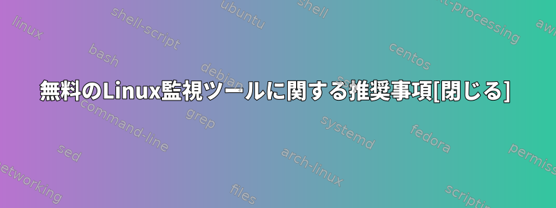 無料のLinux監視ツールに関する推奨事項[閉じる]