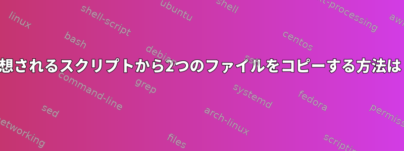 予想されるスクリプトから2つのファイルをコピーする方法は？