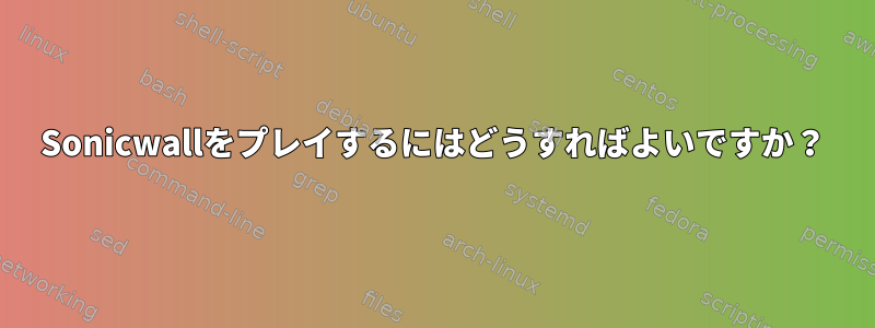 Sonicwallをプレイするにはどうすればよいですか？