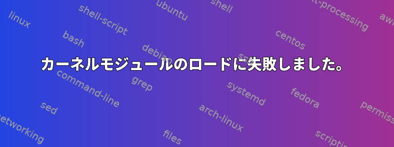 カーネルモジュールのロードに失敗しました。