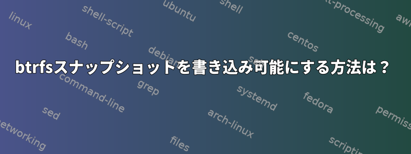 btrfsスナップショットを書き込み可能にする方法は？