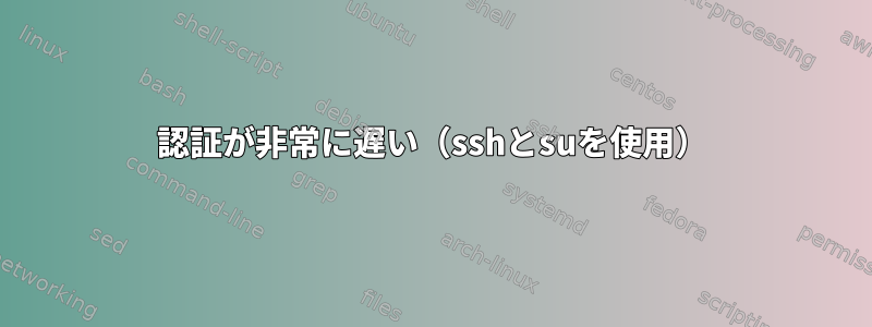 認証が非常に遅い（sshとsuを使用）