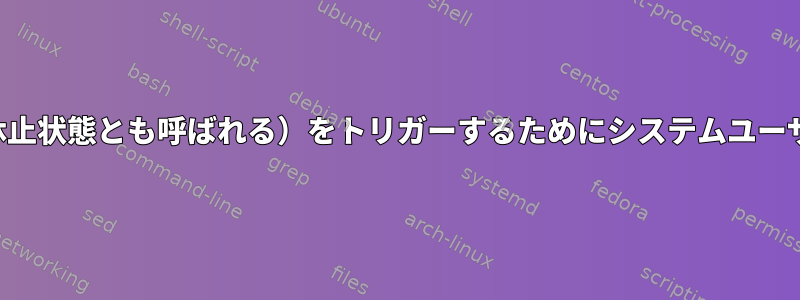 スリープモード（サスペンド、休止状態とも呼ばれる）をトリガーするためにシステムユーザーサービスを実行する方法は？