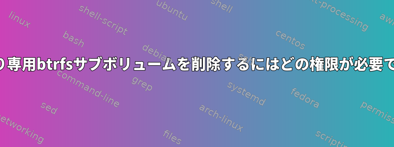 読み取り専用btrfsサブボリュームを削除するにはどの権限が必要ですか？