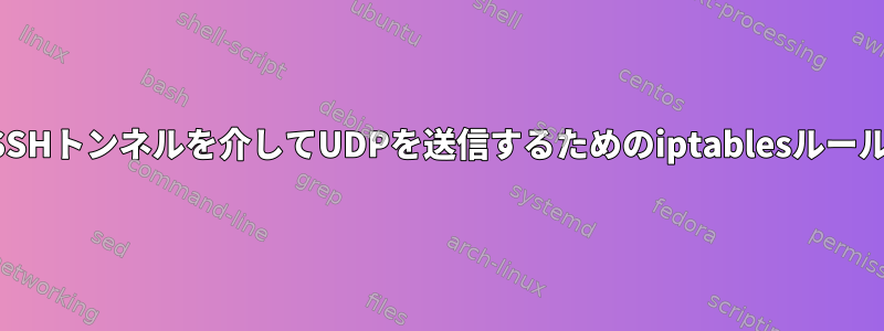 SSHトンネルを介してUDPを送信するためのiptablesルール