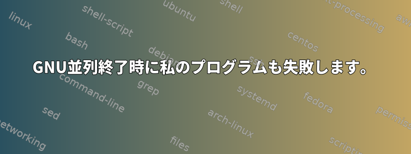 GNU並列終了時に私のプログラムも失敗します。