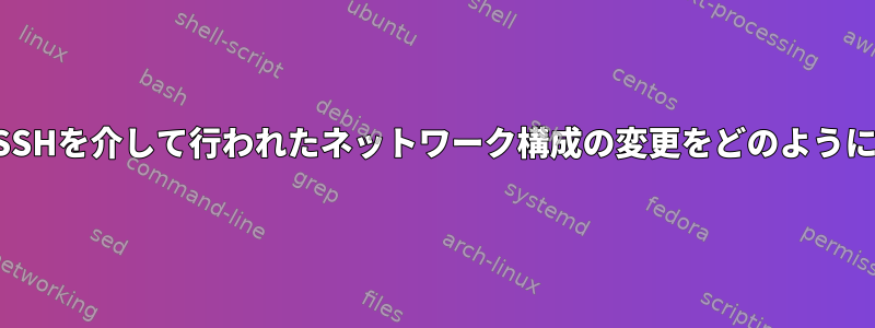 エラーが発生したときにSSHを介して行われたネットワーク構成の変更をどのようにロールバックしますか？