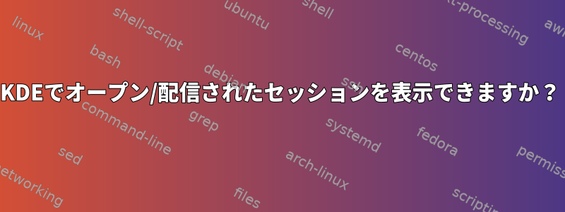 KDEでオープン/配信されたセッションを表示できますか？