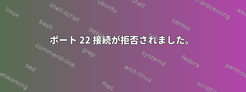 ポート 22 接続が拒否されました。