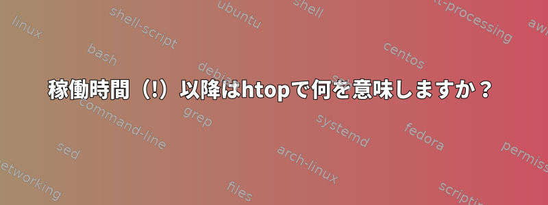 稼働時間（!）以降はhtopで何を意味しますか？