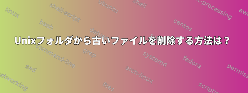 Unixフォルダから古いファイルを削除する方法は？