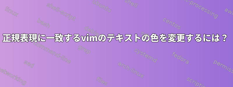 正規表現に一致するvimのテキストの色を変更するには？