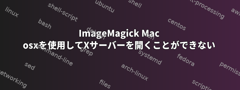 ImageMagick Mac osxを使用してXサーバーを開くことができない