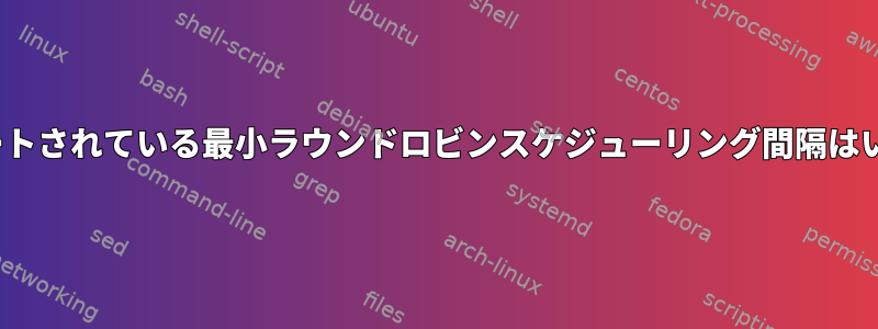 Linuxでサポートされている最小ラウンドロビンスケジューリング間隔はいくらですか？