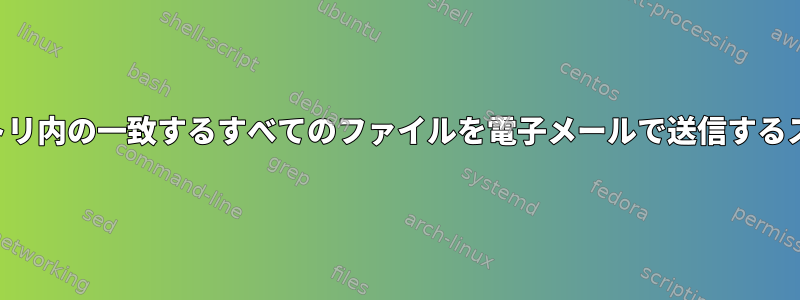 ディレクトリ内の一致するすべてのファイルを電子メールで送信するスクリプト