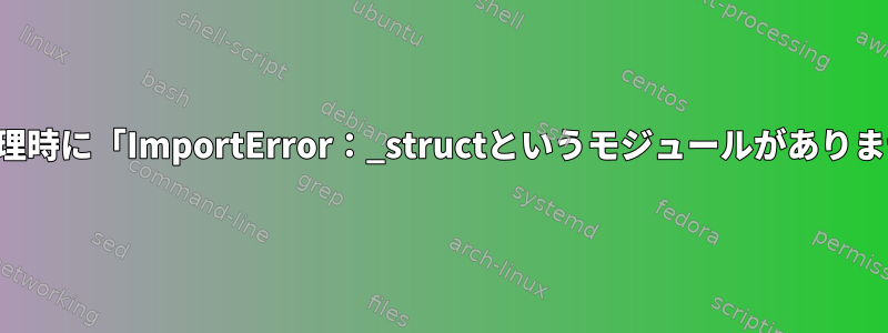 パッケージ管理時に「ImportError：_structというモジュールがありません」エラー