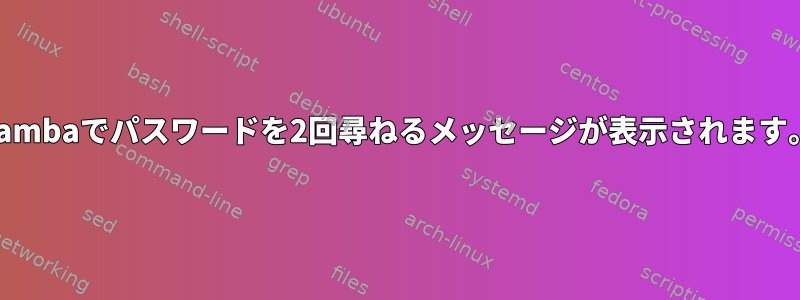 Sambaでパスワードを2回尋ねるメッセージが表示されます。