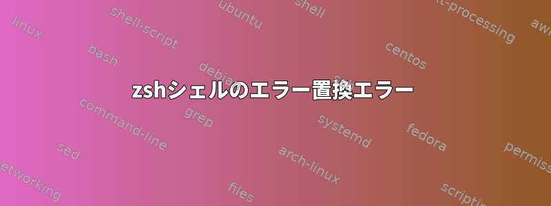 zshシェルのエラー置換エラー