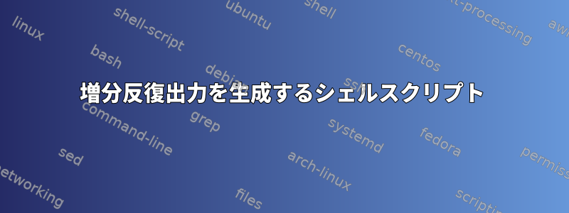 増分反復出力を生成するシェルスクリプト