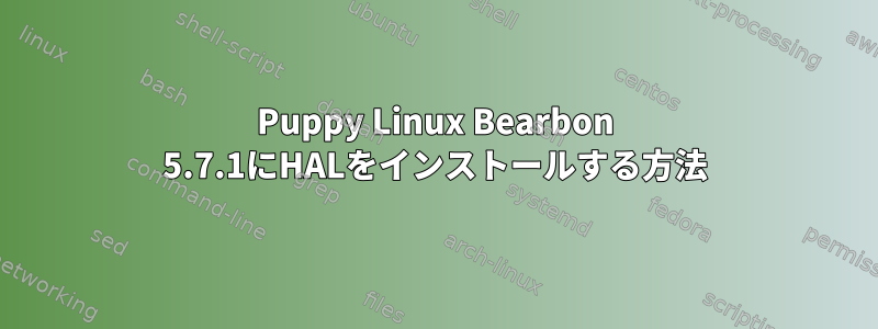 Puppy Linux Bearbon 5.7.1にHALをインストールする方法