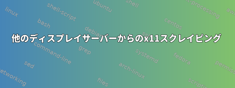 他のディスプレイサーバーからのx11スクレイピング