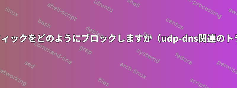 WhonixはUDPトラフィックをどのようにブロックしますか（udp-dns関連のトラフィックを除く）？