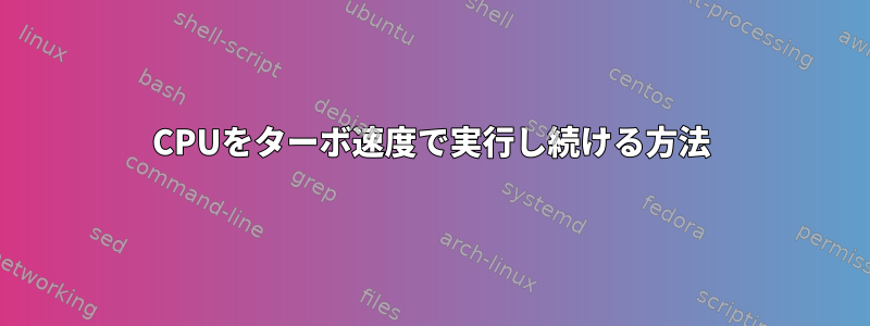 CPUをターボ速度で実行し続ける方法