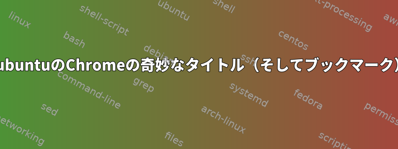 xubuntuのChromeの奇妙なタイトル（そしてブックマーク）