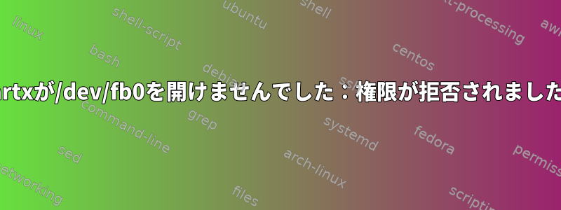 startxが/dev/fb0を開けませんでした：権限が拒否されました。