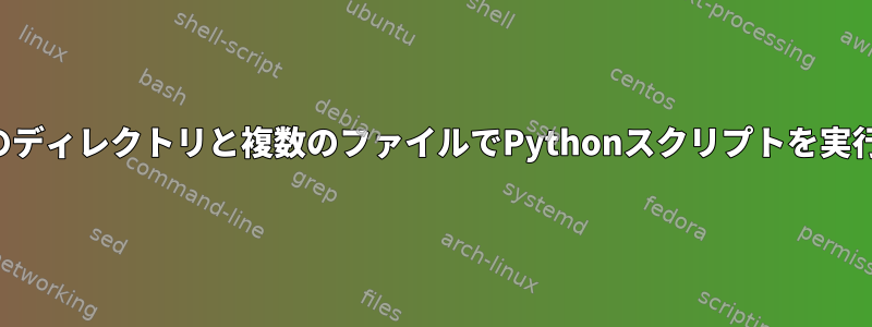 複数のディレクトリと複数のファイルでPythonスクリプトを実行する